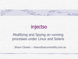 injectso Modifying and Spying on running processes under Linux and Solaris Shaun Clowes – shaun@securereality.com.au.