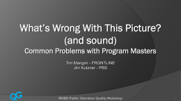 What’s Wrong With This Picture? (and sound) Common Problems with Program Masters Tim Mangini - FRONTLINE Jim Kutzner - PBS  QG  WGBH Public Television Quality Workshop.