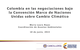 Colombia en las negociaciones bajo la Convención Marco de Naciones Unidas sobre Cambio Climático María Laura Rojas Coordinación de Asuntos Ambientales  18 de junio, 2015