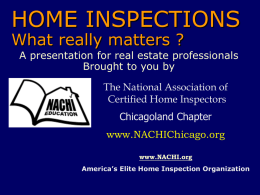 HOME INSPECTIONS What really matters ?  A presentation for real estate professionals Brought to you by The National Association of Certified Home Inspectors Chicagoland Chapter www.NACHIChicago.org www.NACHI.org America’s Elite.
