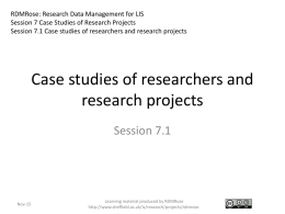 RDMRose: Research Data Management for LIS Session 7 Case Studies of Research Projects Session 7.1 Case studies of researchers and research projects  Case.
