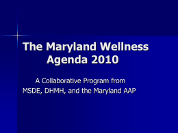 The Maryland Wellness Agenda 2010 A Collaborative Program from MSDE, DHMH, and the Maryland AAP.