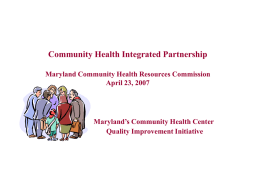 Community Health Integrated Partnership Maryland Community Health Resources Commission April 23, 2007  Maryland’s Community Health Center Quality Improvement Initiative.