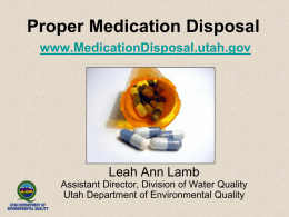Proper Medication Disposal www.MedicationDisposal.utah.gov  Leah Ann Lamb Assistant Director, Division of Water Quality Utah Department of Environmental Quality.