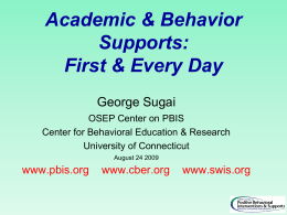 Academic & Behavior Supports: First & Every Day George Sugai OSEP Center on PBIS Center for Behavioral Education & Research University of Connecticut August 24 2009  www.pbis.org  www.cber.org  www.swis.org.
