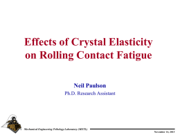Effects of Crystal Elasticity on Rolling Contact Fatigue Neil Paulson Ph.D. Research Assistant  Mechanical Engineering Tribology Laboratory (METL) November 14, 2013