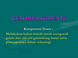 GELOMBANG BUNYI Kompetensi Dasar : Melakukan kajian ilmiah untuk mengenali gejala dan ciri-ciri gelombang bunyi serta penerapannya dalam teknologi.