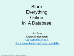 Store Everything Online In A Database Jim Gray Microsoft Research Gray@Microsoft.com http://research.microsoft.com/~gray/talks  http://research.microsoft.com/~gray/talks/cern_2001.ppt Outline • Store Everything • Online (Disk not Tape) • In a Database • A Federated DB • Two Examples http://research.microsoft.com/~gray/talks/cern_2001.ppt.