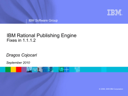 ®  IBM Software Group  IBM Rational Publishing Engine Fixes in 1.1.1.2  Dragos Cojocari September 2010  © 2008, 2009 IBM Corporation.