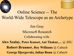 Online Science -- The World-Wide Telescope as an Archetype Jim Gray Microsoft Research Collaborating with:  Alex Szalay, Peter Kunszt, Ani Thakar,… @ JHU Robert Brunner, Roy.