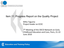 Item 11: Progress Report on the Quality Project Miho Taguma Project leader on ECEC 7th Meeting of the OECD Network on Early Childhood Education.