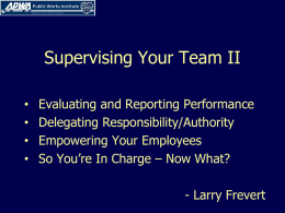 Supervising Your Team II • • • •  Evaluating and Reporting Performance Delegating Responsibility/Authority Empowering Your Employees So You’re In Charge – Now What? - Larry Frevert.