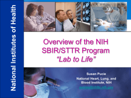 National Institutes of Health Overview of the NIH SBIR/STTR Program “Lab to Life” Susan Pucie National Heart, Lung, and Blood Institute, NIH pucies@nhlbi.nih.gov.