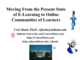 Moving From the Present State of E-Learning to Online Communities of Learners Curt Bonk, Ph.D., cjbonk@indiana.edu Indiana University and CourseShare.com http://CourseShare.com http://php.indiana.edu/~cjbonk.
