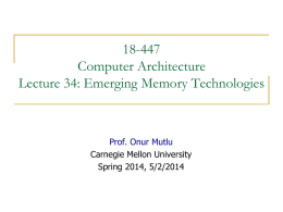 18-447 Computer Architecture Lecture 34: Emerging Memory Technologies  Prof. Onur Mutlu Carnegie Mellon University Spring 2014, 5/2/2014
