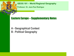 GEOG 101 – World Regional Geography Professor: Dr. Jean-Paul Rodrigue  Eastern Europe – Supplementary Notes  A - Geographical Context B - Political Geography.