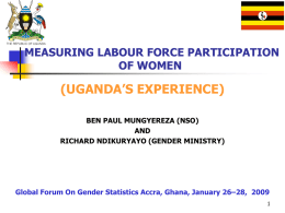 MEASURING LABOUR FORCE PARTICIPATION OF WOMEN  (UGANDA’S EXPERIENCE) BEN PAUL MUNGYEREZA (NSO) AND RICHARD NDIKURYAYO (GENDER MINISTRY)  Global Forum On Gender Statistics Accra, Ghana, January 26–28,