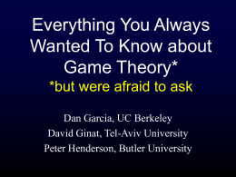 Everything You Always Wanted To Know about Game Theory* *but were afraid to ask Dan Garcia, UC Berkeley David Ginat, Tel-Aviv University Peter Henderson, Butler University.
