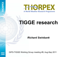 TIGGE research Richard Swinbank  GIFS-TIGGE Working Group meeting #9, Aug-Sep 2011 TIGGE Research Following the successful establishment of the TIGGE dataset, the main focus.