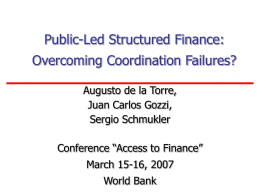 Public-Led Structured Finance: Overcoming Coordination Failures? Augusto de la Torre, Juan Carlos Gozzi, Sergio Schmukler  Conference “Access to Finance” March 15-16, 2007 World Bank.