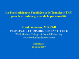 La Psychothérapie Focalisée sur le Transfert (TFP) pour les troubles graves de la personnalité  Frank Yeomans, MD, PhD PERSONALITY DISORDERS INSTITUTE Weill Medical College.