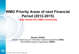 WMO Priority Areas of next Financial Period (2012-2015) --Key issues for CIMO community  Wenjian ZHANG Director, Observing and Information Systems Department (OBS) World Meteorological Organization.