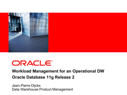 Workload Management for an Operational DW Oracle Database 11g Release 2 Jean-Pierre Dijcks Data Warehouse Product Management.