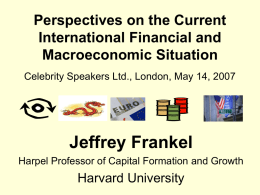Perspectives on the Current International Financial and Macroeconomic Situation Celebrity Speakers Ltd., London, May 14, 2007  Jeffrey Frankel Harpel Professor of Capital Formation and Growth  Harvard.