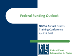 Federal Funding Outlook NGMA Annual Grants Training Conference April 24, 2012  Federal Funds Information for States.