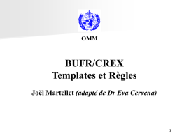 OMM  BUFR/CREX Templates et Règles Joël Martellet (adapté de Dr Eva Cervena) Codes Traditionnels pour lesquels BUFR/CREX « templates » et règles ont été.