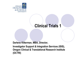 Clinical Trials 1  Darlene Kitterman, MBA, Director, Investigator Support & Integration Services (ISIS), Oregon Clinical & Translational Research Institute (OCTRI)