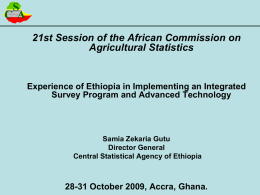 S CA 21st Session of the African Commission on Agricultural Statistics  Experience of Ethiopia in Implementing an Integrated Survey Program and Advanced Technology  Samia Zekaria Gutu Director.