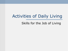 Activities of Daily Living Skills for the Job of Living Basic ADL’s (BADL)  Self-Care  Mobility  Communication.
