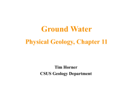 Ground Water Physical Geology, Chapter 11  Tim Horner CSUS Geology Department Ground Water • Ground Water lies beneath the ground surface, filling pores in sediments.