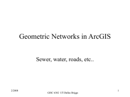 Geometric Networks in ArcGIS Sewer, water, roads, etc..  2/2008  GISC 6382 UT-Dallas Briggs.