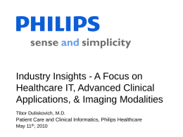 Industry Insights - A Focus on Healthcare IT, Advanced Clinical Applications, & Imaging Modalities Tibor Duliskovich, M.D.  Patient Care and Clinical Informatics, Philips Healthcare May.