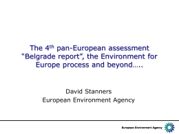 The 4th pan-European assessment “Belgrade report”, the Environment for Europe process and beyond…..  David Stanners European Environment Agency.