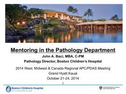 Mentoring in the Pathology Department John A. Baci, MBA, C-PM Pathology Director, Boston Children’s Hospital 2014 West, Midwest & Canada Regional APC/PDAS Meeting Grand.