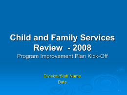 Child and Family Services Review - 2008 Program Improvement Plan Kick-Off  Division/Staff Name Date.