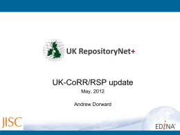UK-CoRR/RSP update May, 2012  Andrew Dorward UK RepositoryNet+ (RepNet) What is RepNet ? •a socio-technical infrastructure supporting deposit, curation & exposure of Open Access research literature. What’s.