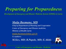 Preparing for Preparedness Development of Emergency and Disaster Medicine System (EDMS) in Latvia  Maija Busmane, MD Chief of Department of Planning and Cooperation Centre.