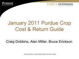January 2011 Purdue Crop Cost & Return Guide Craig Dobbins, Alan Miller, Bruce Erickson  Purdue University is an Equal Opportunity/Equal Access institution.