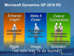 Microsoft Dynamics GP 2010 R2 Enhance Insight  Make It Easier  Extend Connections  Contextual BI  Word Template Generator  Rapid  Business Analyzer  Email Customization Tool  People  Process  Open Data Migration UC Action Shortcuts  Concur Travel & Expense Payment Services  Ecosystem.
