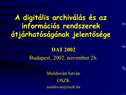 A digitális archiválás és az információs rendszerek átjárhatóságának jelentősége DAT 2002 Budapest, 2002. november 26. Moldován István OSZK moldovan@oszk.hu.