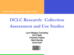 OCLC Online Computer Library Center  OCLC Research: Collection Assessment and Use Studies Lynn Silipigni Connaway Ed O’Neill Chandra Prabha Mark Bendig Anya Dyer.
