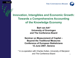 Innovation, Intangibles and Economic Growth: Towards a Comprehensive Accounting of the Knowledge Economy Bart van Ark* University of Groningen and The Conference Board Seminar on Measurement.