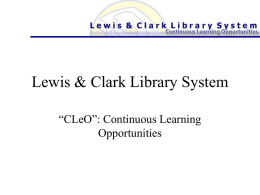 Lewis & Clark Library System “CLeO”: Continuous Learning Opportunities What is “CLeO”? • CLeO: Continuous Learning Opportunities • CLeO is the Lewis & Clark.