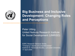 Big Business and Inclusive Development: Changing Roles and Perceptions Peter Utting United Nations Research Institute for Social Development (UNRISD) ESRC Research Seminar Series, “Changing Cultures of Competitiveness” Institute.