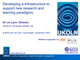 Developing e-Infrastructure to support new research and learning paradigms. Dr Liz Lyon, Director UKOLN, University of Bath, UK Building the Info Grid, Copenhagen, September 2005. UKOLN.