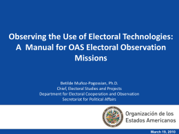Observing the Use of Electoral Technologies: A Manual for OAS Electoral Observation Missions Betilde Muñoz-Pogossian, Ph.D. Chief, Electoral Studies and Projects Department for Electoral Cooperation.